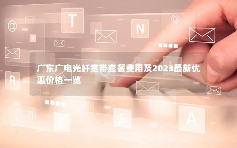 广东广电光纤宽带套餐费用及2023最新优惠价格一览