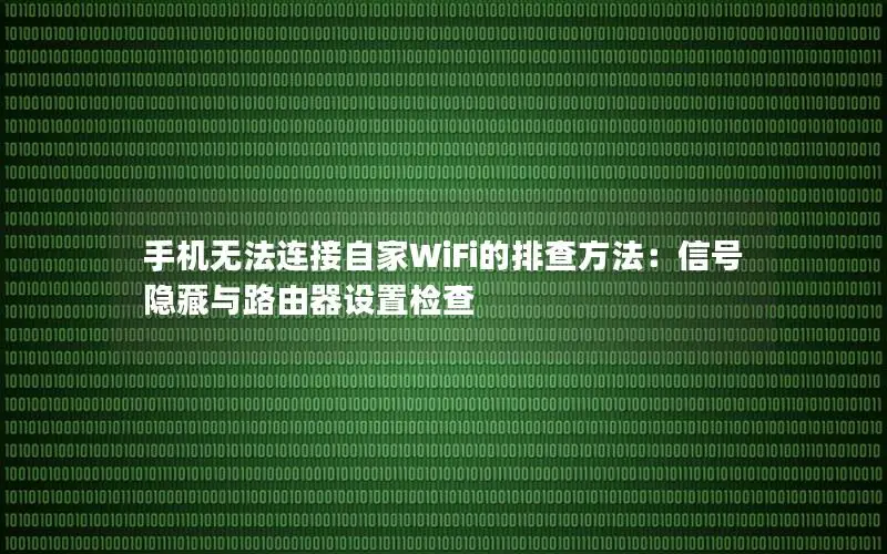 手机无法连接自家WiFi的排查方法：信号隐藏与路由器设置检查