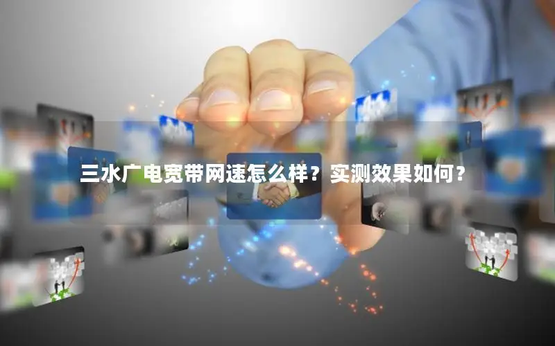 三水广电宽带网速怎么样？实测效果如何？
