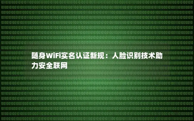 随身WiFi实名认证新规：人脸识别技术助力安全联网