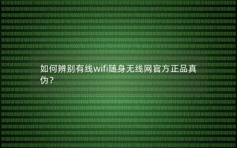 如何辨别有线wifi随身无线网官方正品真伪？