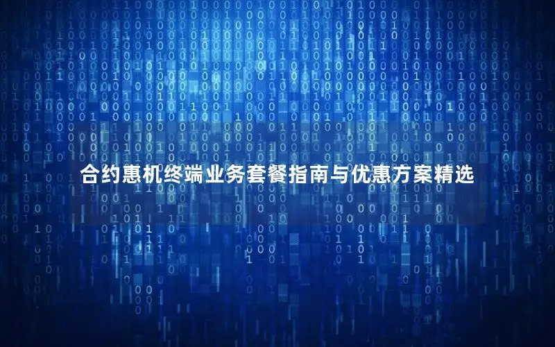 合约惠机终端业务套餐指南与优惠方案精选