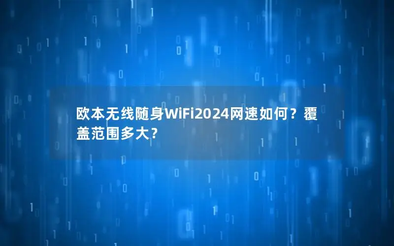 欧本无线随身WiFi2024网速如何？覆盖范围多大？