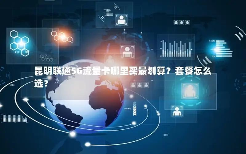 昆明联通5G流量卡哪里买最划算？套餐怎么选？