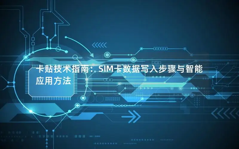 卡贴技术指南：SIM卡数据写入步骤与智能应用方法