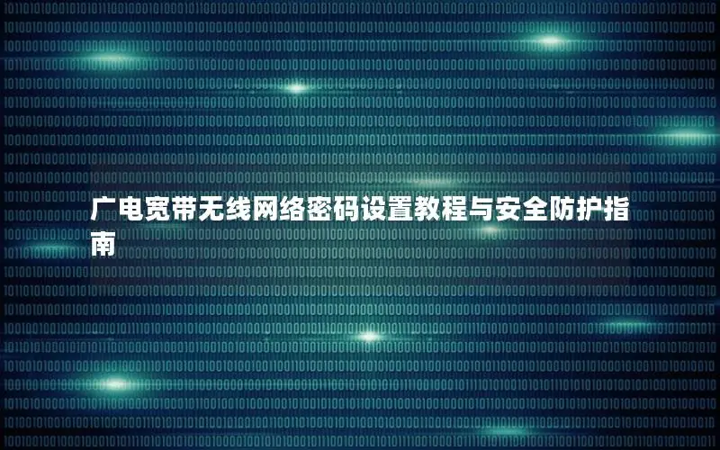 广电宽带无线网络密码设置教程与安全防护指南