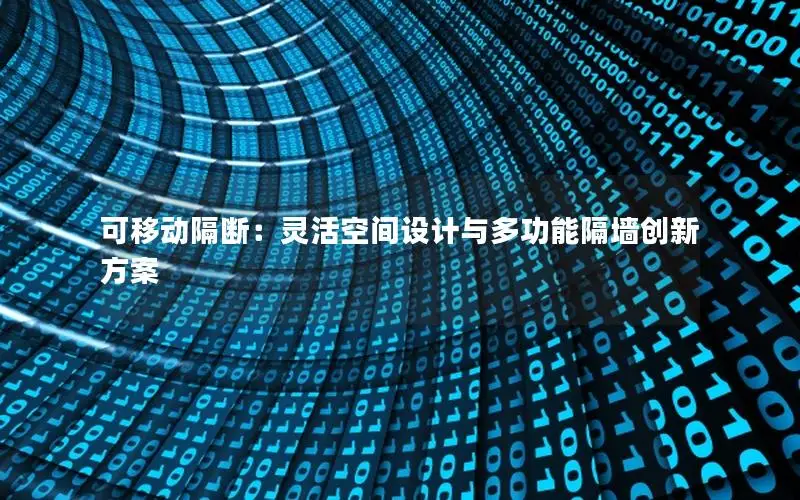 可移动隔断：灵活空间设计与多功能隔墙创新方案