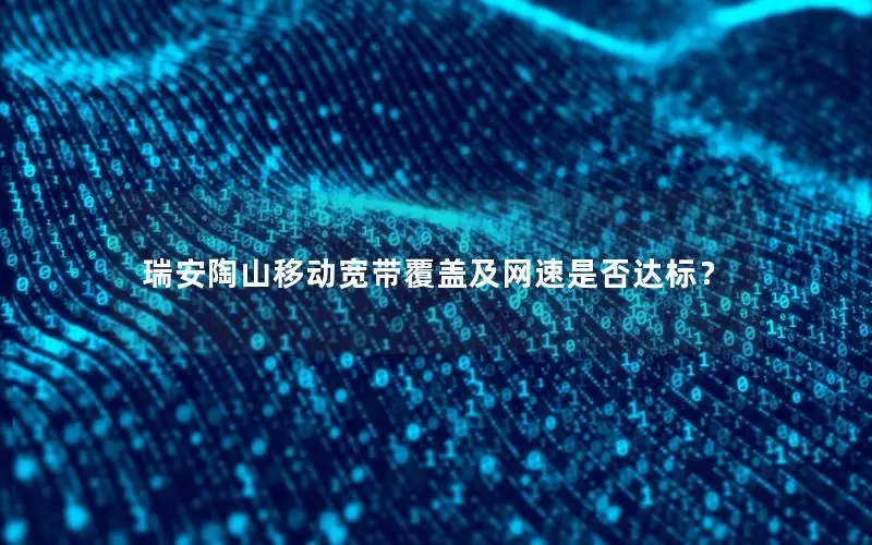 瑞安陶山移动宽带覆盖及网速是否达标？