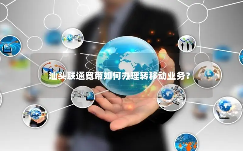 汕头联通宽带如何办理转移动业务？