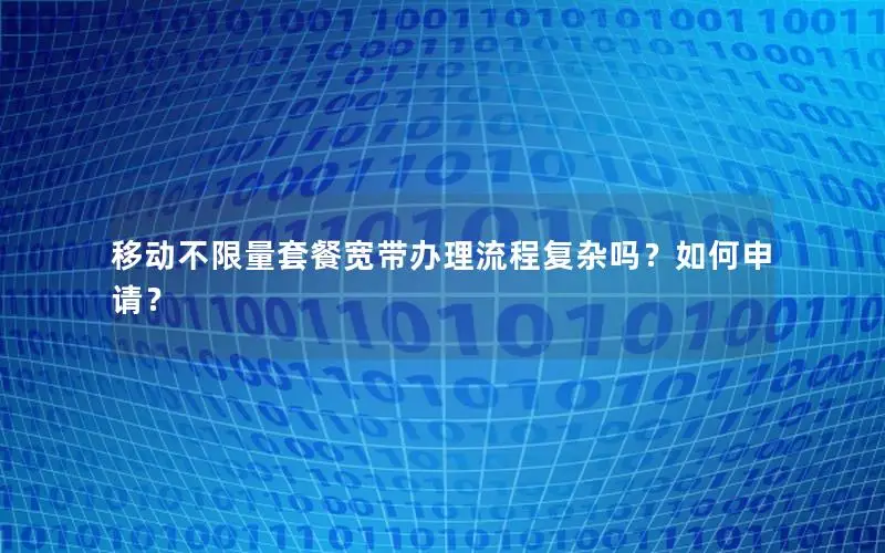 移动不限量套餐宽带办理流程复杂吗？如何申请？