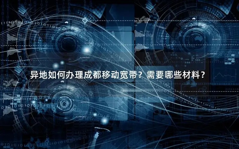 异地如何办理成都移动宽带？需要哪些材料？