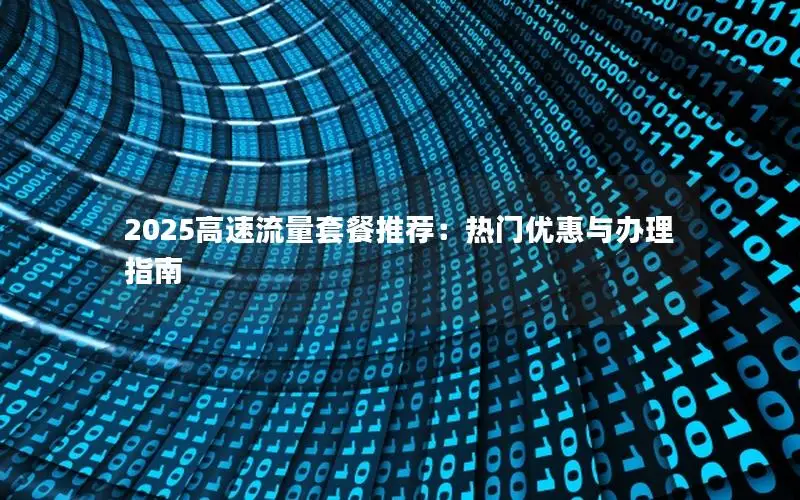 2025高速流量套餐推荐：热门优惠与办理指南