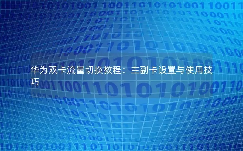华为双卡流量切换教程：主副卡设置与使用技巧