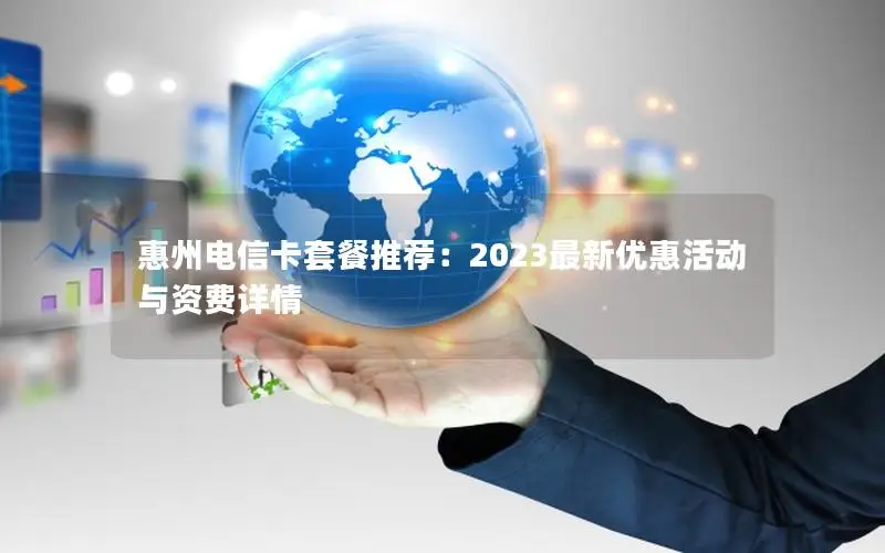 惠州电信卡套餐推荐：2023最新优惠活动与资费详情
