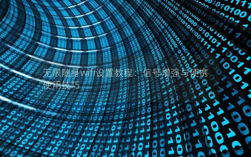 无限随身wifi设置教程：信号增强与便携使用技巧