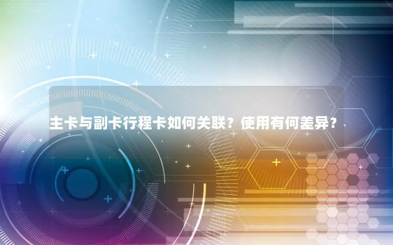 主卡与副卡行程卡如何关联？使用有何差异？