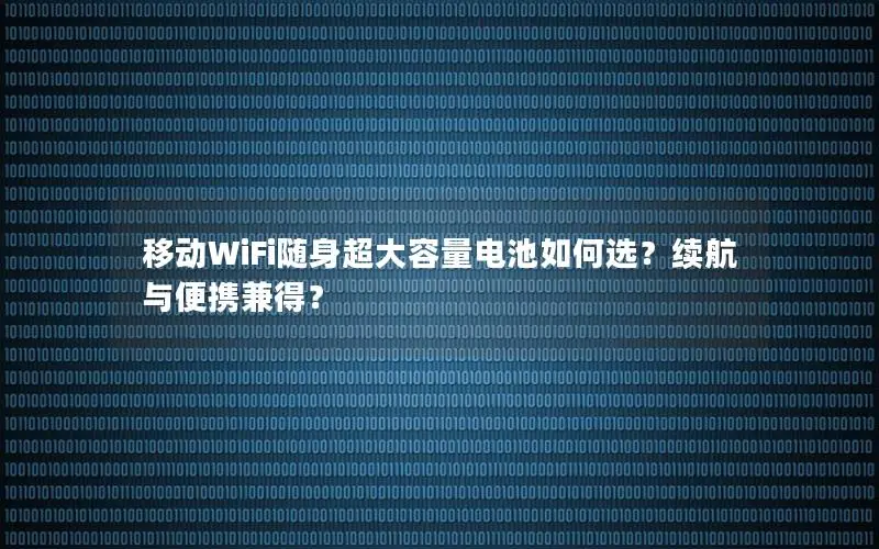 移动WiFi随身超大容量电池如何选？续航与便携兼得？