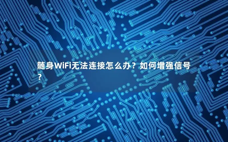 随身WiFi无法连接怎么办？如何增强信号？