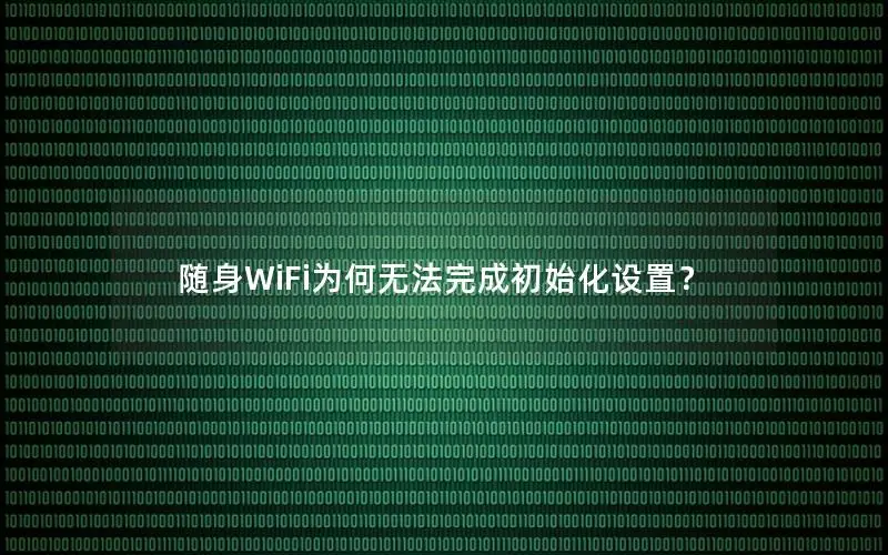 随身WiFi为何无法完成初始化设置？