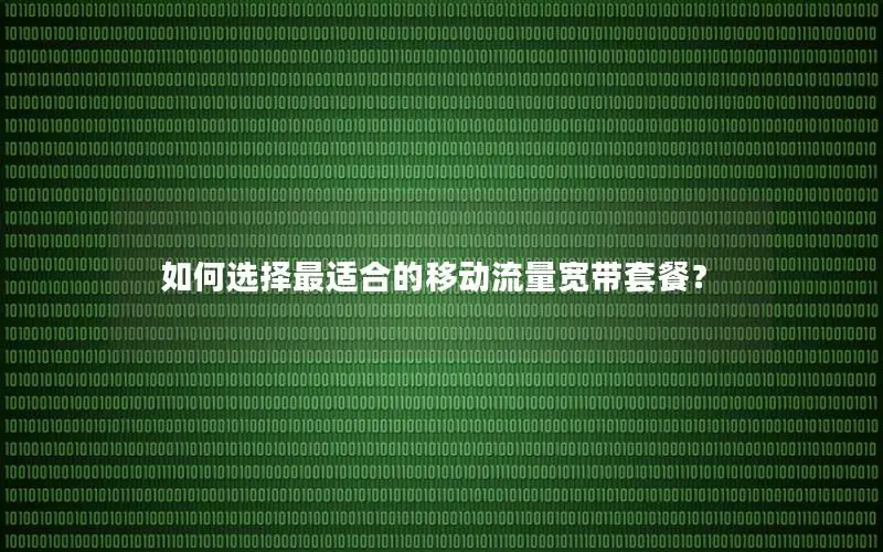 如何选择最适合的移动流量宽带套餐？