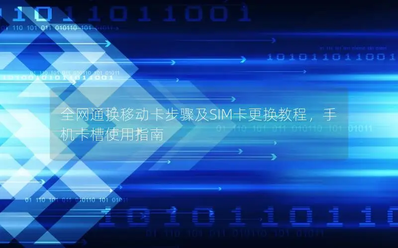 全网通换移动卡步骤及SIM卡更换教程，手机卡槽使用指南