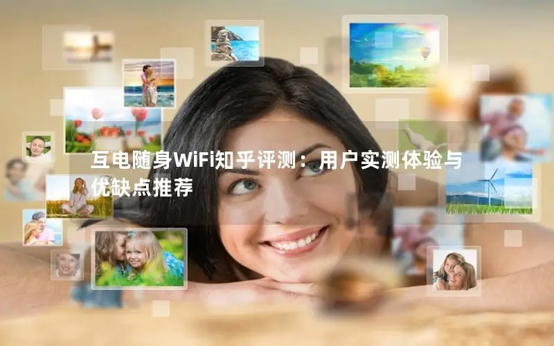 互电随身WiFi知乎评测：用户实测体验与优缺点推荐