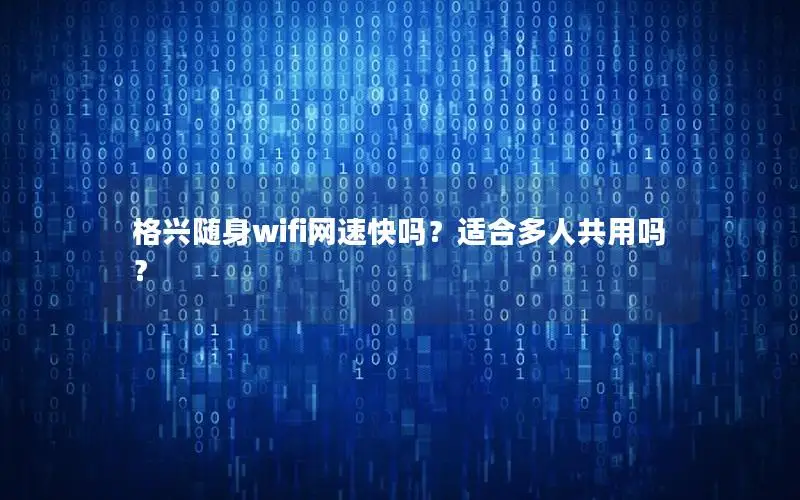 格兴随身wifi网速快吗？适合多人共用吗？