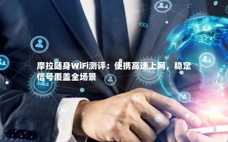 摩拉随身WiFi测评：便携高速上网，稳定信号覆盖全场景
