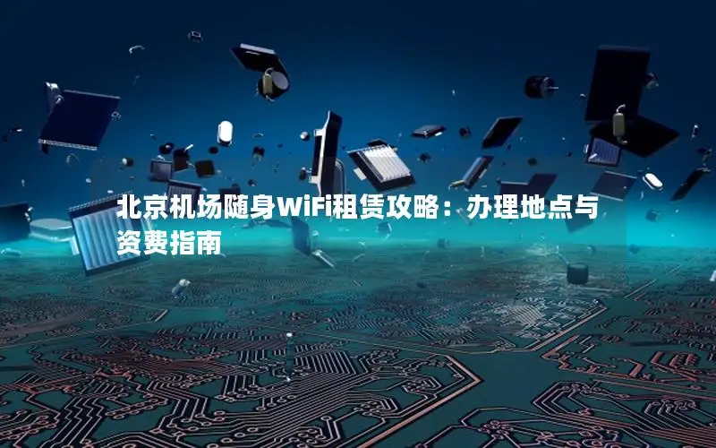 北京机场随身WiFi租赁攻略：办理地点与资费指南