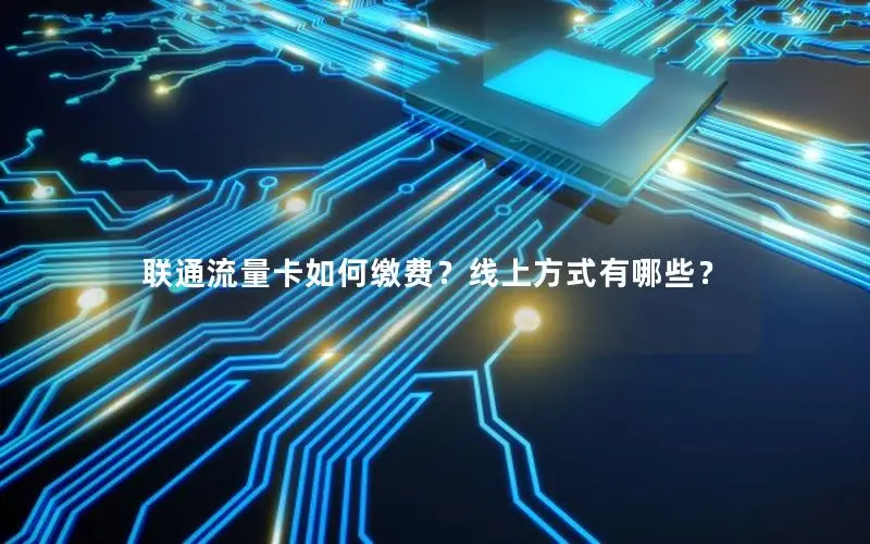 联通流量卡如何缴费？线上方式有哪些？