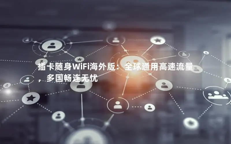 插卡随身WiFi海外版：全球通用高速流量，多国畅连无忧
