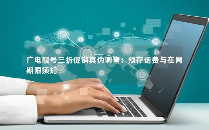 广电靓号三折促销真伪调查：预存话费与在网期限须知
