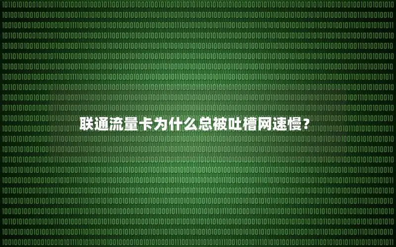 联通流量卡为什么总被吐槽网速慢？