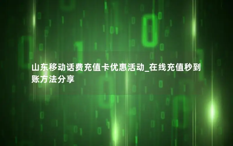山东移动话费充值卡优惠活动_在线充值秒到账方法分享