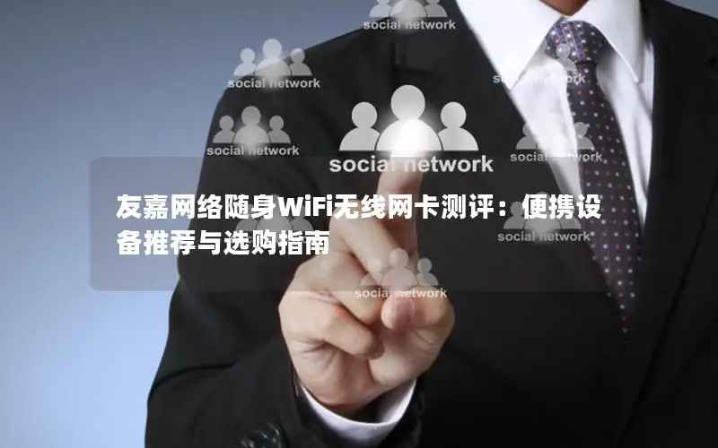 友嘉网络随身WiFi无线网卡测评：便携设备推荐与选购指南