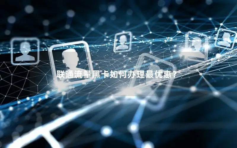 联通流量黑卡如何办理最优惠？