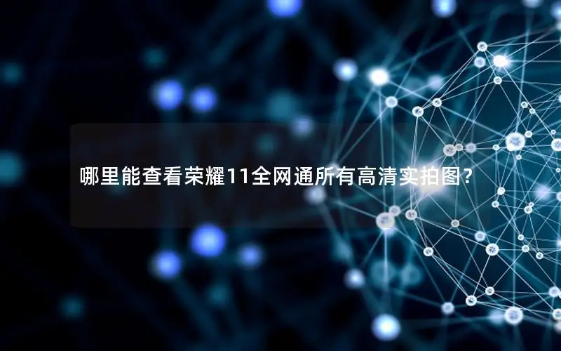哪里能查看荣耀11全网通所有高清实拍图？