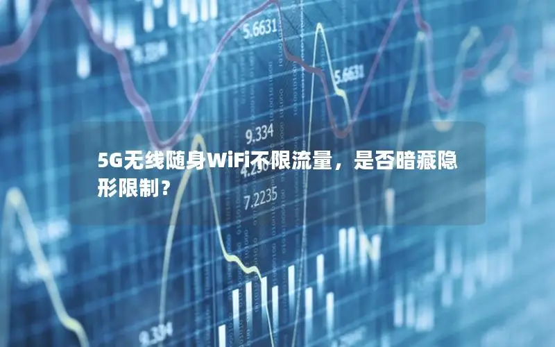 5G无线随身WiFi不限流量，是否暗藏隐形限制？