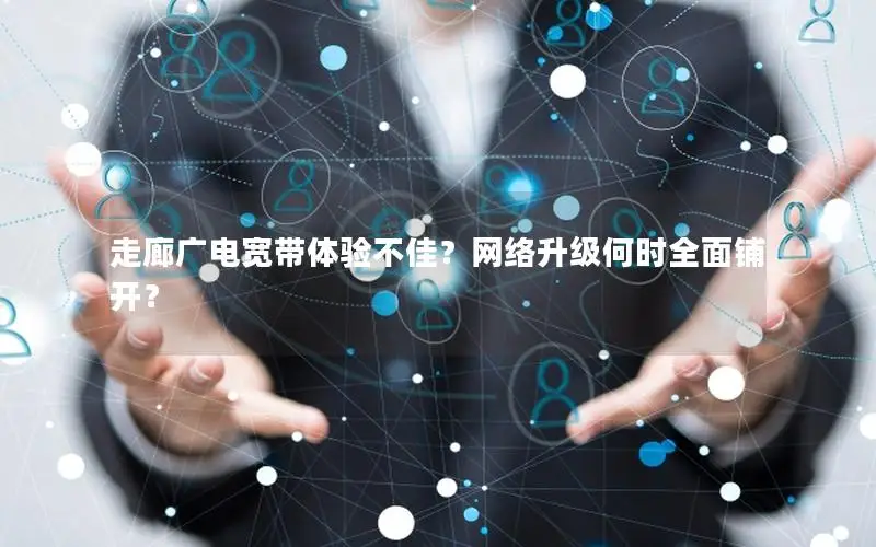 走廊广电宽带体验不佳？网络升级何时全面铺开？