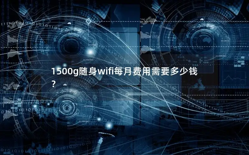 1500g随身wifi每月费用需要多少钱？