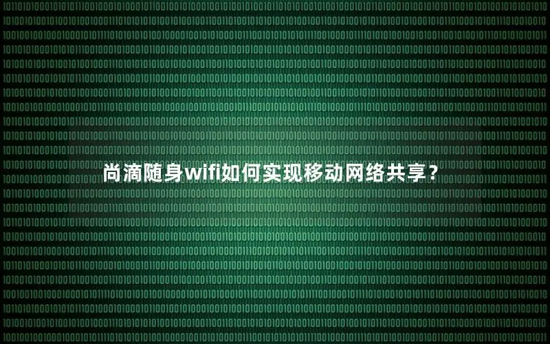 尚滴随身wifi如何实现移动网络共享？