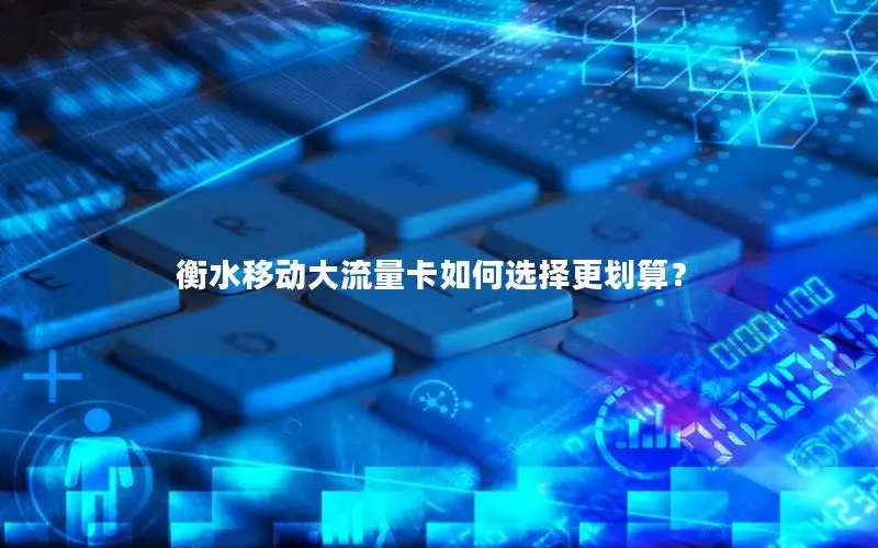衡水移动大流量卡如何选择更划算？