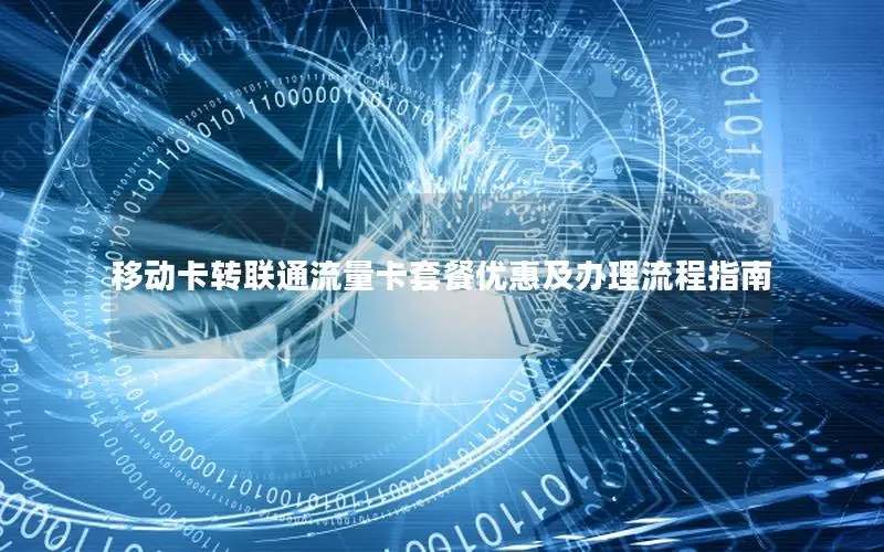 移动卡转联通流量卡套餐优惠及办理流程指南