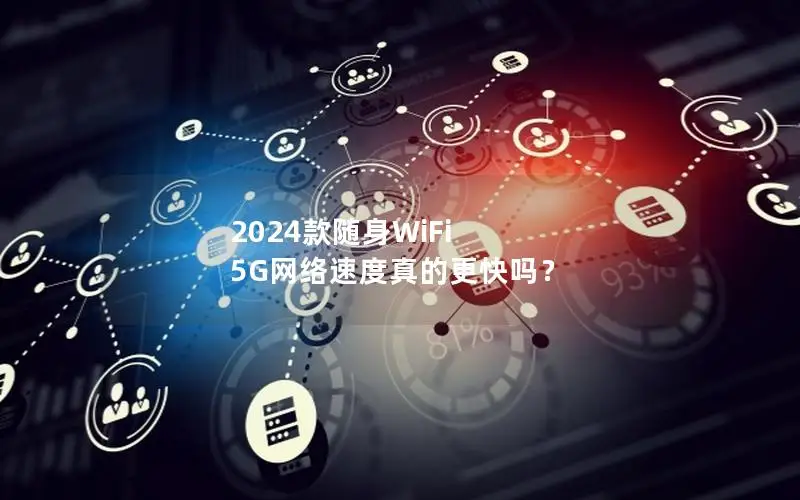 2024款随身WiFi 5G网络速度真的更快吗？
