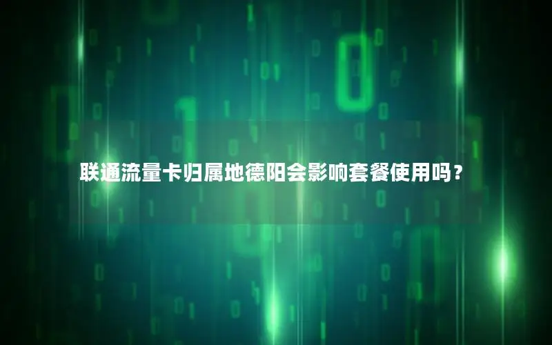 联通流量卡归属地德阳会影响套餐使用吗？