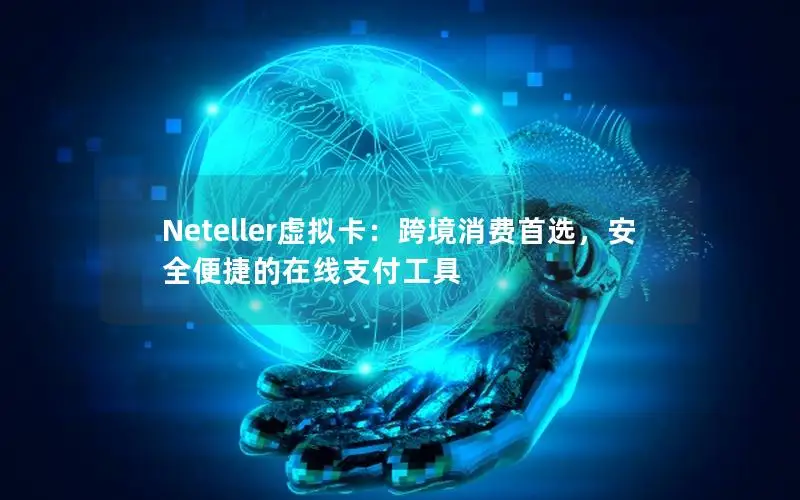 Neteller虚拟卡：跨境消费首选，安全便捷的在线支付工具
