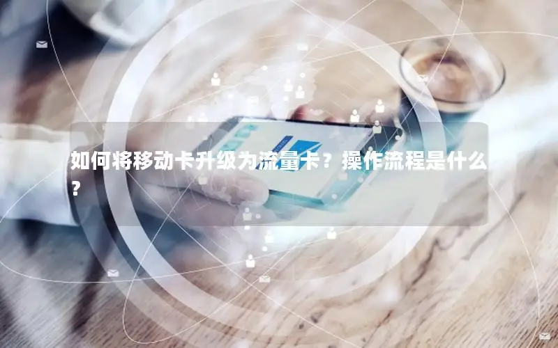 如何将移动卡升级为流量卡？操作流程是什么？