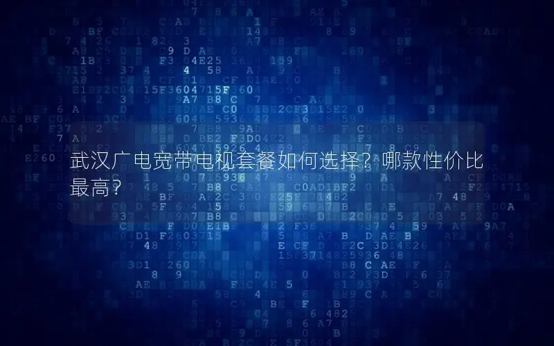 武汉广电宽带电视套餐如何选择？哪款性价比最高？