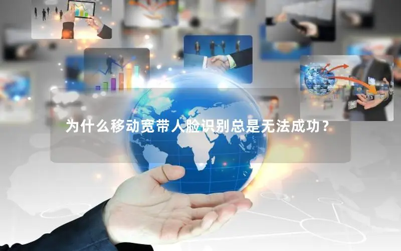 为什么移动宽带人脸识别总是无法成功？