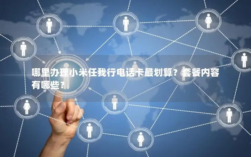 哪里办理小米任我行电话卡最划算？套餐内容有哪些？